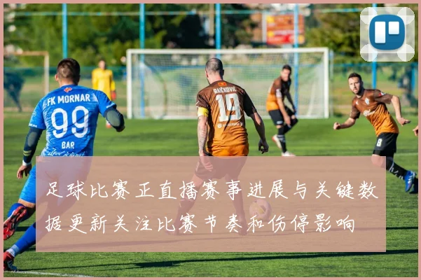 足球比赛正直播赛事进展与关键数据更新关注比赛节奏和伤停影响