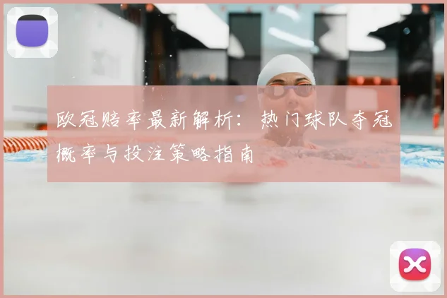 欧冠赔率最新解析：热门球队夺冠概率与投注策略指南