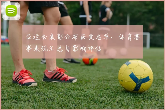 亚运会表彰公布获奖名单,体育赛事表现汇总与影响评估